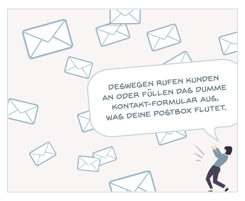 ...deswegen rufen Kunden an oder füllen das dumme Kontaktformular aus, was deine Postbox flutet.