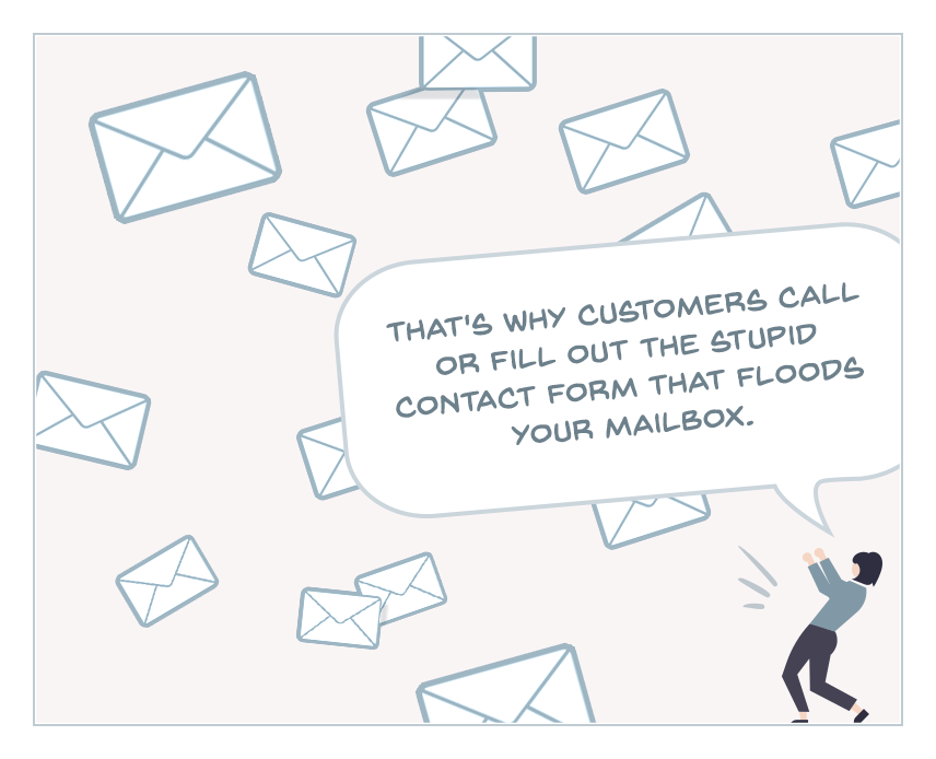 ...that's why customers call or fill out the stupid contact form that floods your mailbox.