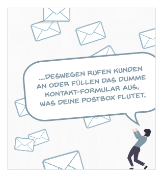 ...deswegen rufen Kunden an oder füllen das dumme Kontaktformular aus, was deine Postbox flutet.