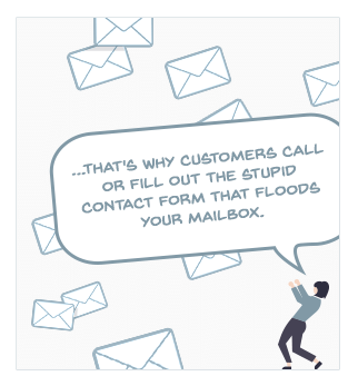 ...that's why customers call or fill out the stupid contact form that floods your mailbox.