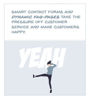 Smart contact forms and dynamic FAQ pages relieve customer service and make customers happy.
