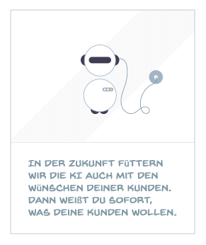 In der Zukunft füttern wir die KI auch mit den Wünschen deiner Kunden. Dann weißt du sofort, was deine Kunden wollen.